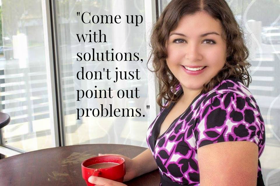 "Come up with solutions, don't just point out problems." - Shelby Bouck